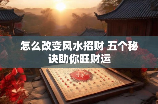 怎么改变风水招财 五个秘诀助你旺财运