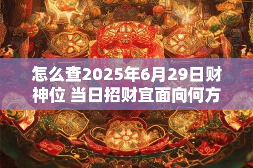 怎么查2025年6月29日财神位 当日招财宜面向何方