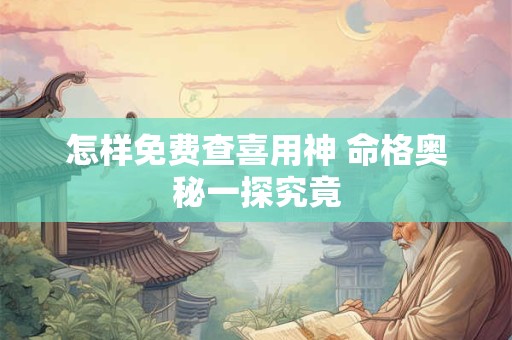 怎样免费查喜用神 命格奥秘一探究竟