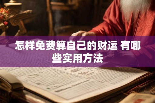 详细阅读:怎样免费算自己的财运 有哪些实用方法 怎样免费算自己的财运 有哪些实用方法