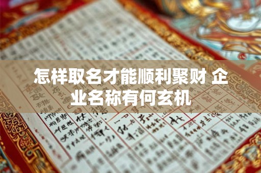 怎样取名才能顺利聚财 企业名称有何玄机