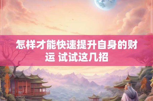 怎样才能快速提升自身的财运 试试这几招