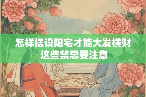 怎样摆设阳宅才能大发横财 这些禁忌要注意