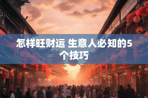 怎样旺财运 生意人必知的5个技巧