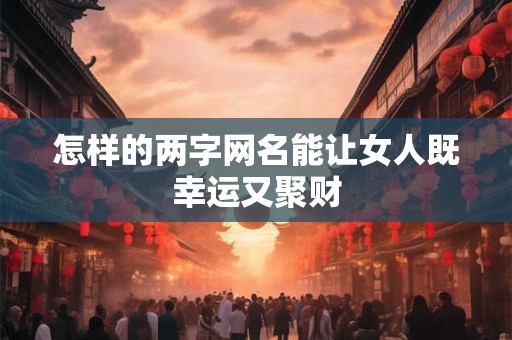怎样的两字网名能让女人既幸运又聚财