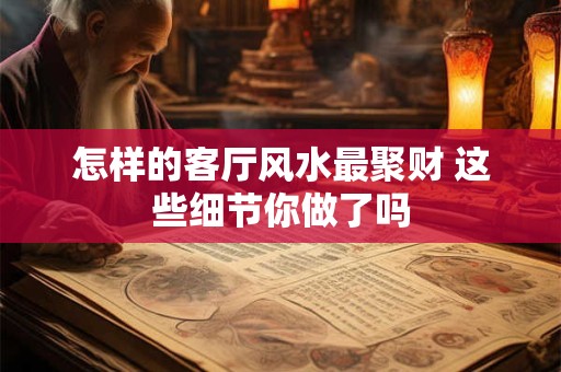 怎样的客厅风水最聚财 这些细节你做了吗