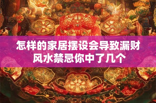 详细阅读:怎样的家居摆设会导致漏财 风水禁忌你中了几个 怎样的家居摆设会导致漏财 风水禁忌你中了几个