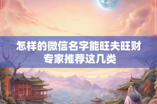 怎样的微信名字能旺夫旺财 专家推荐这几类