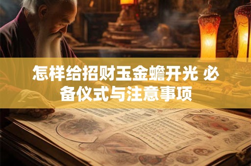 怎样给招财玉金蟾开光 必备仪式与注意事项