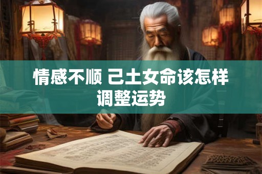 情感不顺 己土女命该怎样调整运势