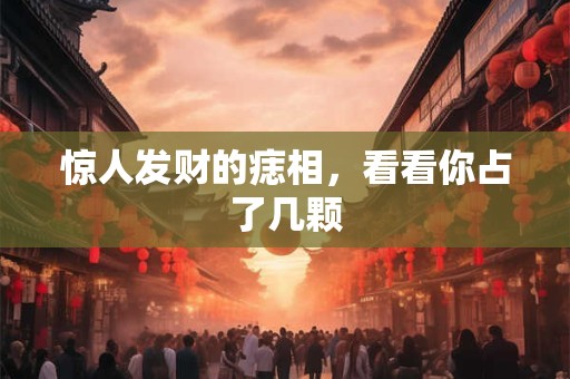 惊人发财的痣相，看看你占了几颗