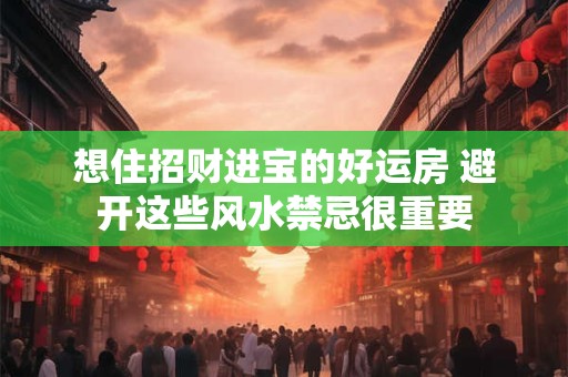 想住招财进宝的好运房 避开这些风水禁忌很重要