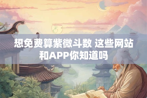 想免费生成紫微斗数命盘 这些技巧帮你搞定