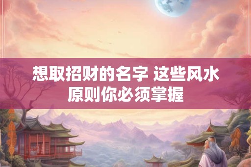 想取招财的名字 这些风水原则你必须掌握