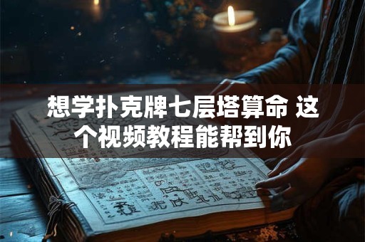 想学扑克牌七层塔算命 这个视频教程能帮到你