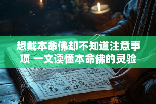 想戴本命佛却不知道注意事项 一文读懂本命佛的灵验与讲究