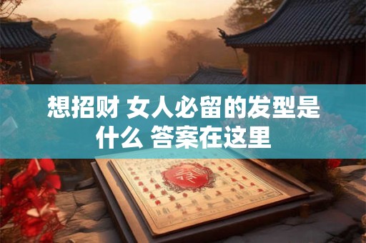 想招财 女人必留的发型是什么 答案在这里