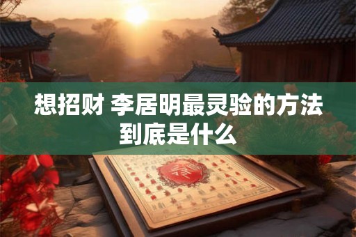 想招财 李居明最灵验的方法到底是什么