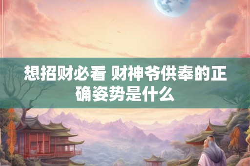 想招财必看 财神爷供奉的正确姿势是什么