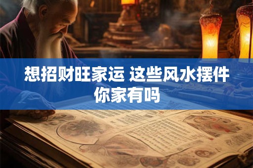 想招财旺家运 这些风水摆件你家有吗