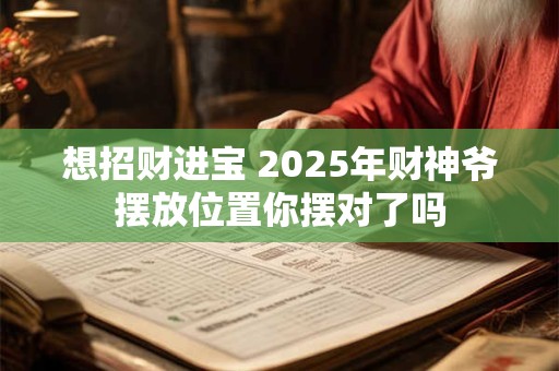 想招财进宝 2025年财神爷摆放位置你摆对了吗
