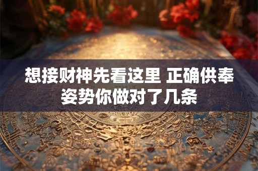 想接财神先看这里 正确供奉姿势你做对了几条