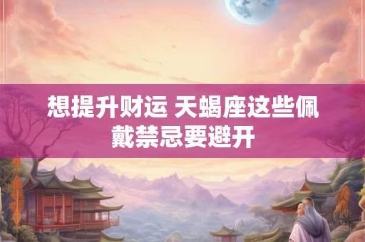 想提升财运 天蝎座这些佩戴禁忌要避开