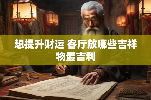 想提升财运 客厅放哪些吉祥物最吉利