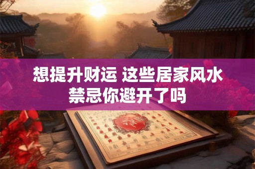 想提升财运 这些居家风水禁忌你避开了吗