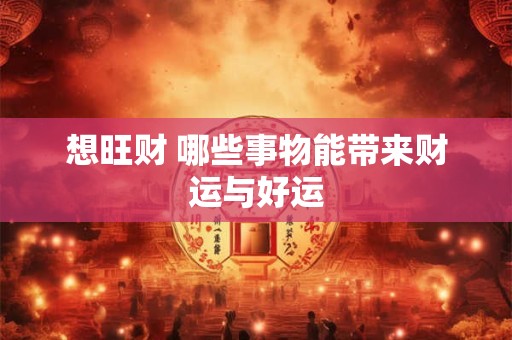 想旺财 哪些事物能带来财运与好运