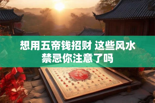 想用五帝钱招财 这些风水禁忌你注意了吗