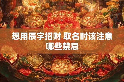 想用辰字招财 取名时该注意哪些禁忌