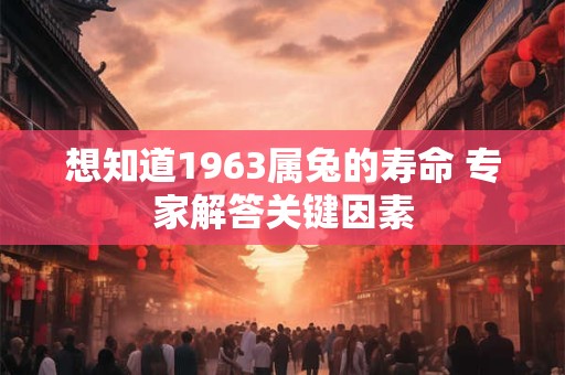 想知道1963属兔的寿命 专家解答关键因素