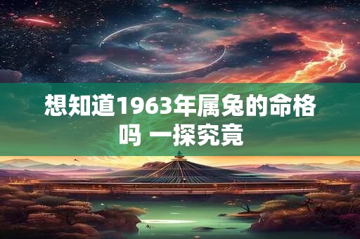 想知道1963年属兔的命格吗 一探究竟