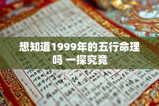 想知道1999年的五行命理吗 一探究竟