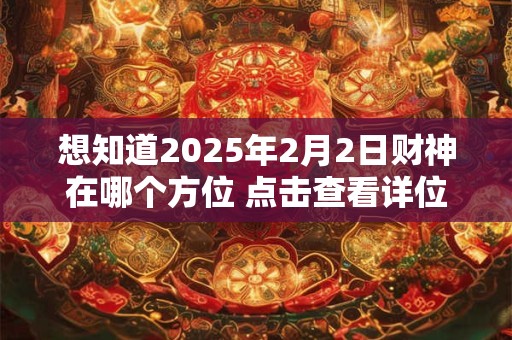 想知道2025年2月2日财神在哪个方位 点击查看详位