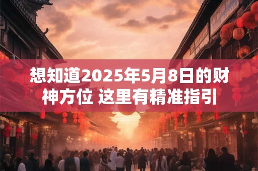 想知道2025年5月8日的财神方位 这里有精准指引