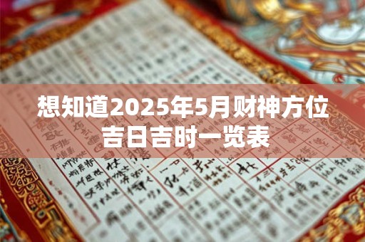 想知道2025年5月财神方位 吉日吉时一览表
