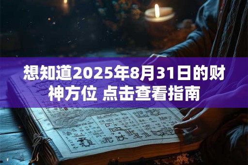 想知道2025年8月31日的财神方位 点击查看指南