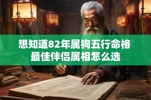 想知道82年属狗五行命格 最佳伴侣属相怎么选