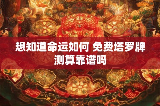想知道命运如何 免费塔罗牌测算靠谱吗