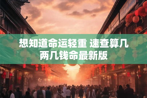 想知道命运轻重 速查算几两几钱命最新版