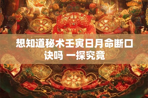 想知道秘术壬寅日月命断口诀吗 一探究竟