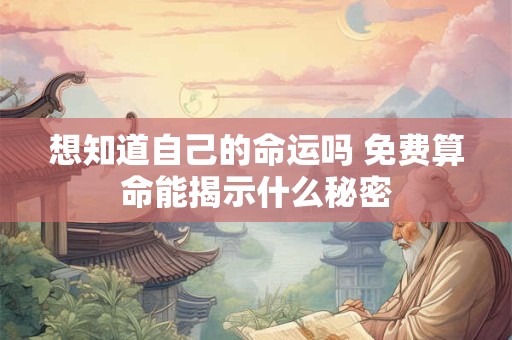 想知道自己的命运吗 免费算命能揭示什么秘密