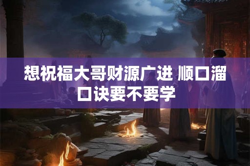 想祝福大哥财源广进 顺口溜口诀要不要学