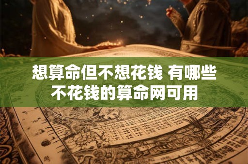 想算命但不想花钱 有哪些不花钱的算命网可用