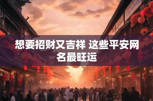 想要招财又吉祥 这些平安网名最旺运