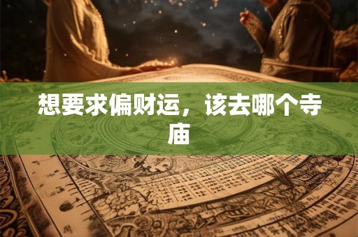 想要求偏财运，该去哪个寺庙