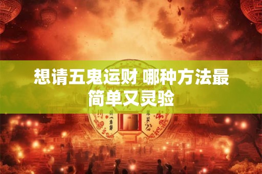 想请五鬼运财 哪种方法最简单又灵验