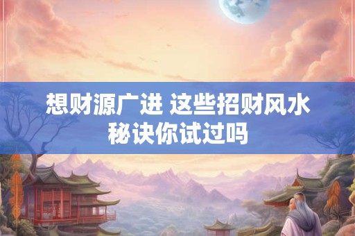 想财源广进 这些招财风水秘诀你试过吗